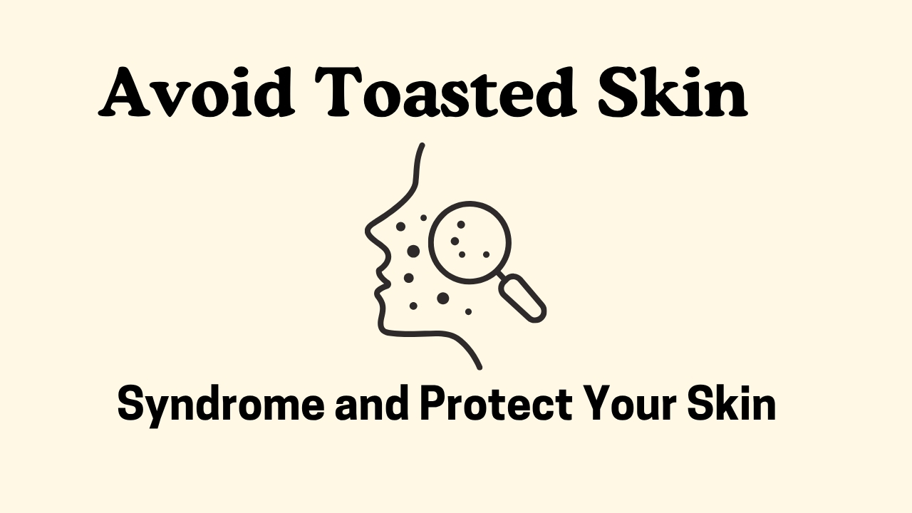 Effective Ways to Avoid Toasted Skin Syndrome and Protect Your Skin